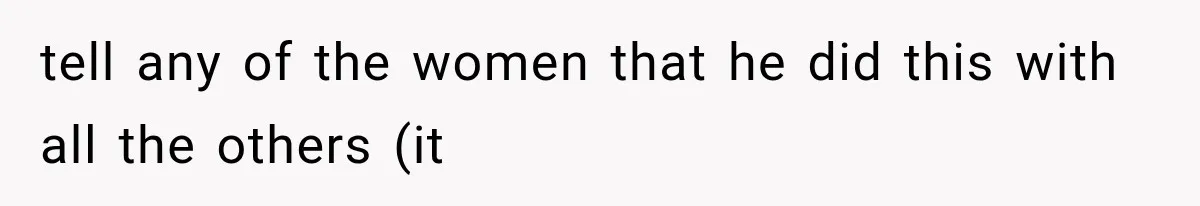Woman Tries to Grieve Her Ex-Husband, Then Discovers He Lied to Almost Every Woman in His Life tell any of the women that he did this with all the others (it