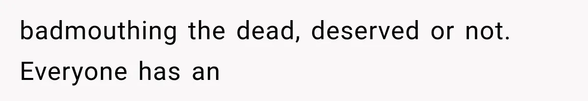 Woman Tries to Grieve Her Ex-Husband, Then Discovers He Lied to Almost Every Woman in His Life badmouthing the dead, deserved or not. Everyone has an