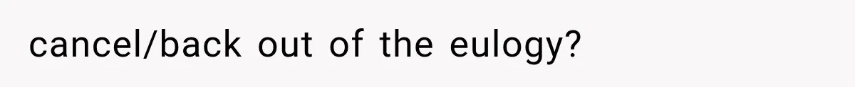Woman Tries to Grieve Her Ex-Husband, Then Discovers He Lied to Almost Every Woman in His Life cancel/back out of the eulogy?