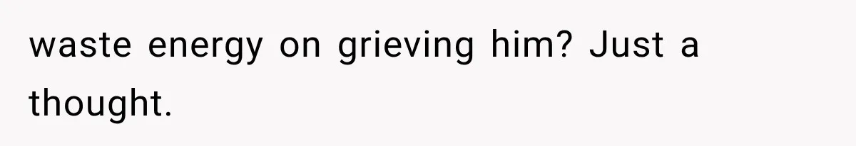 Woman Tries to Grieve Her Ex-Husband, Then Discovers He Lied to Almost Every Woman in His Life waste energy on grieving him? Just a thought.