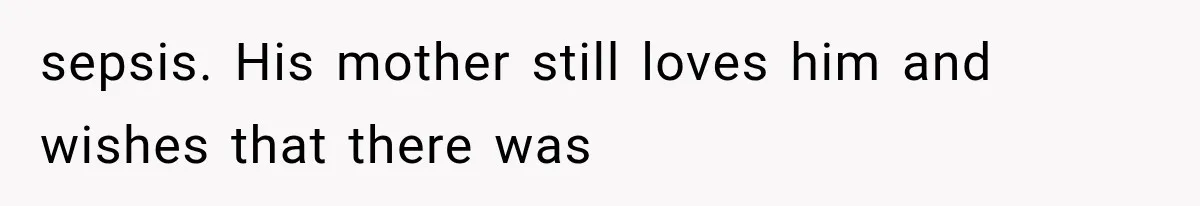 Mom Admits She Loves Her Youngest More, Then Confesses Why Her Oldest Pushes Her Away sepsis. His mother still loves him and wishes that there was