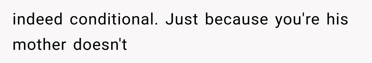 Mom Admits She Loves Her Youngest More, Then Confesses Why Her Oldest Pushes Her Away indeed conditional. Just because you're his mother doesn't
