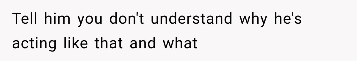 Mom Admits She Loves Her Youngest More, Then Confesses Why Her Oldest Pushes Her Away Tell him you don't understand why he's acting like that and what