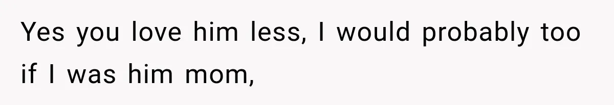 Mom Admits She Loves Her Youngest More, Then Confesses Why Her Oldest Pushes Her Away Yes you love him less, I would probably too if I was him mom,