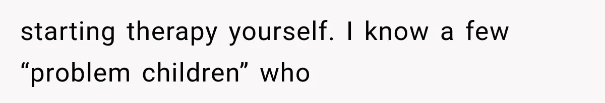 Mom Admits She Loves Her Youngest More, Then Confesses Why Her Oldest Pushes Her Away starting therapy yourself. I know a few “problem children” who