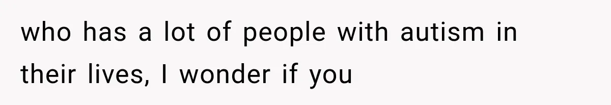 Mom Admits She Loves Her Youngest More, Then Confesses Why Her Oldest Pushes Her Away who has a lot of people with autism in their lives, I wonder if you
