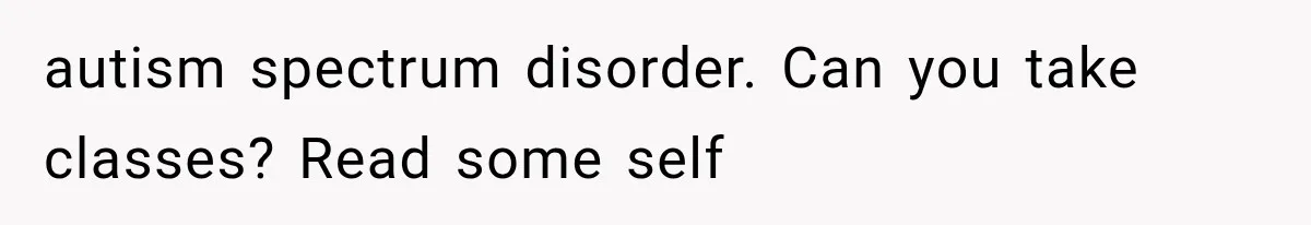 Mom Admits She Loves Her Youngest More, Then Confesses Why Her Oldest Pushes Her Away autism spectrum disorder. Can you take classes? Read some self
