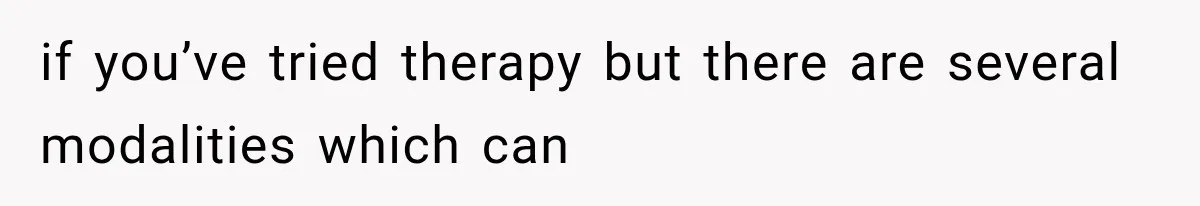 Mom Admits She Loves Her Youngest More, Then Confesses Why Her Oldest Pushes Her Away if you’ve tried therapy but there are several modalities which can
