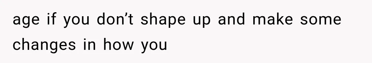 Mom Admits She Loves Her Youngest More, Then Confesses Why Her Oldest Pushes Her Away age if you don’t shape up and make some changes in how you