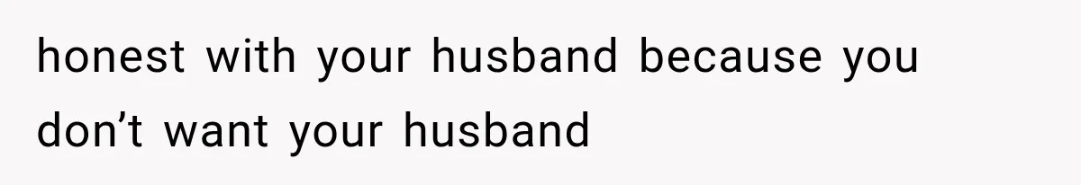 Mom Admits She Loves Her Youngest More, Then Confesses Why Her Oldest Pushes Her Away honest with your husband because you don’t want your husband