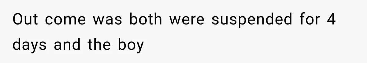 Out come was both were suspended for 4 days and the boy