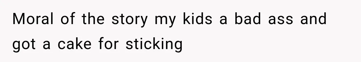 Moral of the story my kids a bad ass and got a cake for sticking