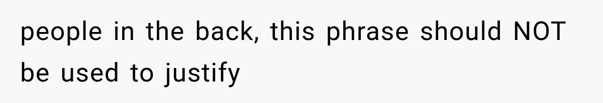 people in the back, this phrase should NOT be used to justify