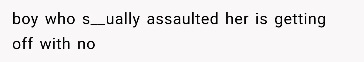 boy who s__ually assaulted her is getting off with no