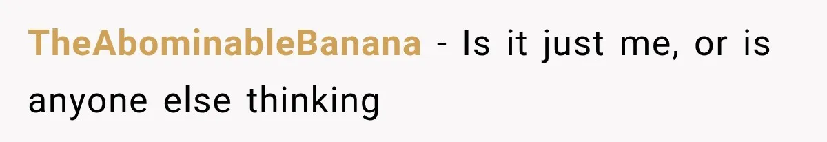 TheAbominableBanana − Is it just me, or is anyone else thinking