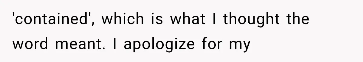 Woman Refuses To Believe Young Man Has Cancer, Then Punches The Worst Possible Stranger 'contained', which is what I thought the word meant. I apologize for my