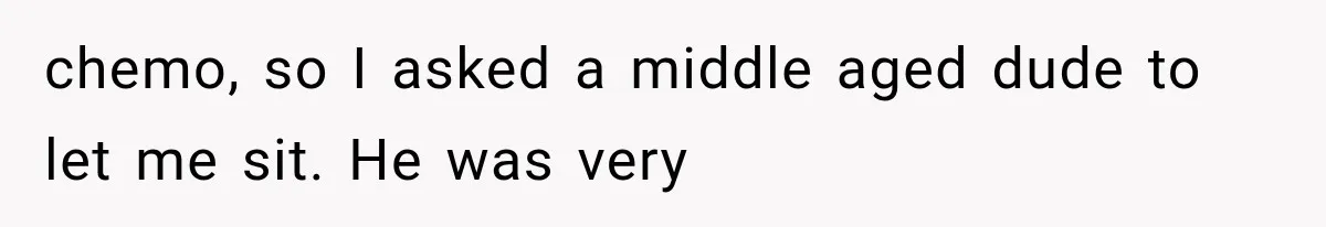 Woman Refuses To Believe Young Man Has Cancer, Then Punches The Worst Possible Stranger chemo, so I asked a middle aged dude to let me sit. He was very