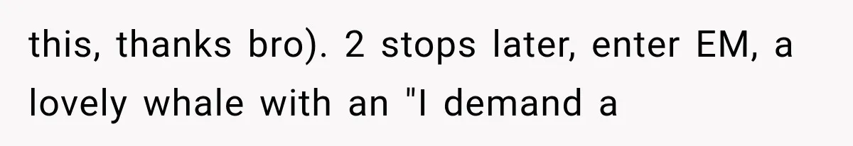 Woman Refuses To Believe Young Man Has Cancer, Then Punches The Worst Possible Stranger this, thanks bro). 2 stops later, enter EM, a lovely whale with an "I demand a