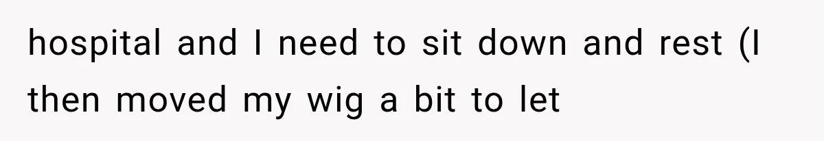 Woman Refuses To Believe Young Man Has Cancer, Then Punches The Worst Possible Stranger hospital and I need to sit down and rest (I then moved my wig a bit to let