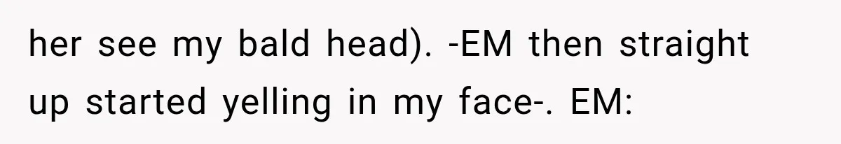 Woman Refuses To Believe Young Man Has Cancer, Then Punches The Worst Possible Stranger her see my bald head). -EM then straight up started yelling in my face-. EM: