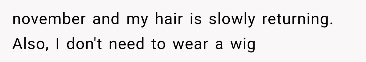 Woman Refuses To Believe Young Man Has Cancer, Then Punches The Worst Possible Stranger november and my hair is slowly returning. Also, I don't need to wear a wig