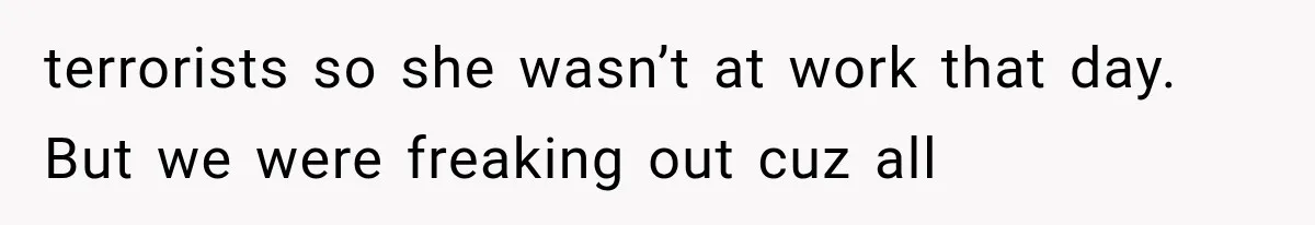 Woman Refuses To Believe Young Man Has Cancer, Then Punches The Worst Possible Stranger terrorists so she wasn’t at work that day. But we were freaking out cuz all