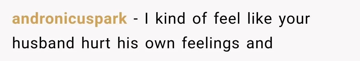 andronicuspark − I kind of feel like your husband hurt his own feelings and