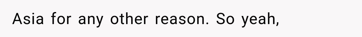 Asia for any other reason. So yeah,