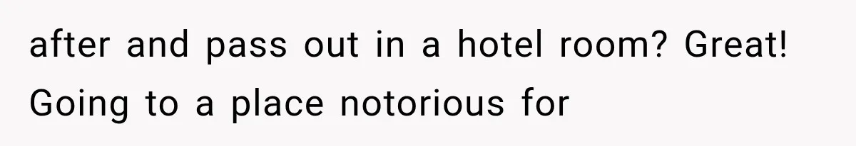 after and pass out in a hotel room? Great! Going to a place notorious for