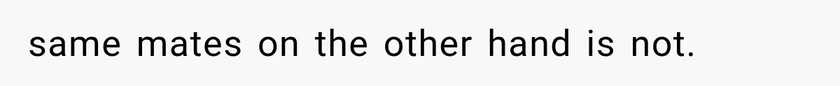 same mates on the other hand is not.