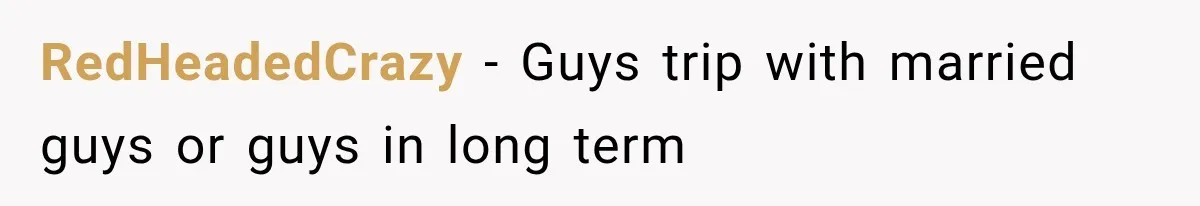 RedHeadedCrazy − Guys trip with married guys or guys in long term