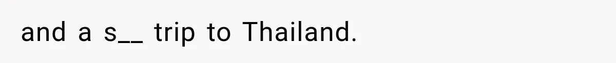 and a s__ trip to Thailand.