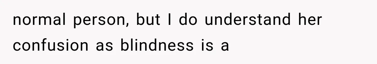 Mother Claimed She Was Faking Blindness, Then Let Her Son Steal The One Thing She Needed Most normal person, but I do understand her confusion as blindness is a