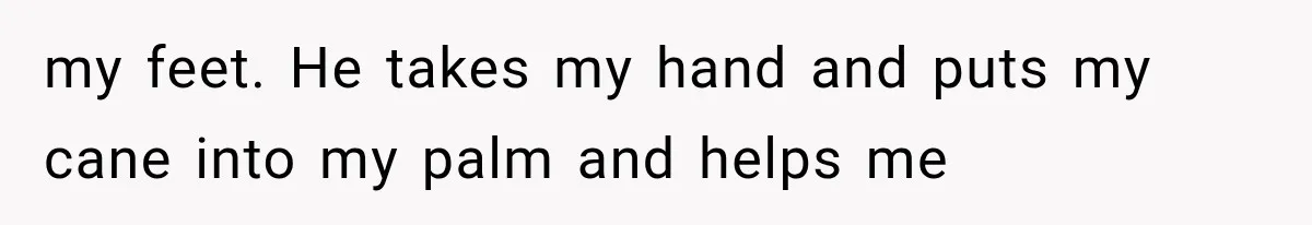 Mother Claimed She Was Faking Blindness, Then Let Her Son Steal The One Thing She Needed Most my feet. He takes my hand and puts my cane into my palm and helps me