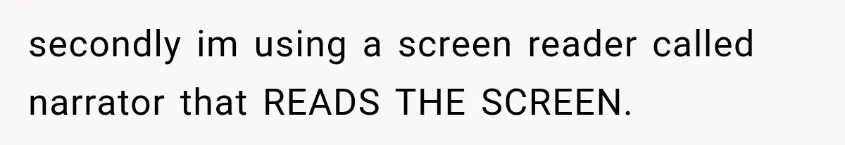 Mother Claimed She Was Faking Blindness, Then Let Her Son Steal The One Thing She Needed Most secondly im using a screen reader called narrator that READS THE SCREEN.