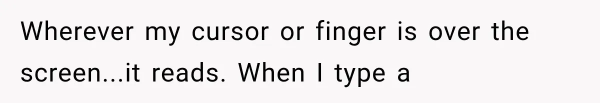Mother Claimed She Was Faking Blindness, Then Let Her Son Steal The One Thing She Needed Most Wherever my cursor or finger is over the screen...it reads. When I type a