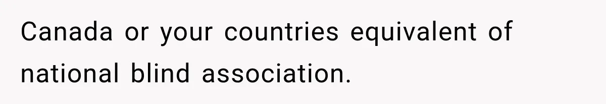 Mother Claimed She Was Faking Blindness, Then Let Her Son Steal The One Thing She Needed Most Canada or your countries equivalent of national blind association.