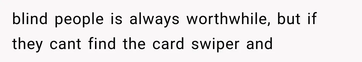 Mother Claimed She Was Faking Blindness, Then Let Her Son Steal The One Thing She Needed Most blind people is always worthwhile, but if they cant find the card swiper and