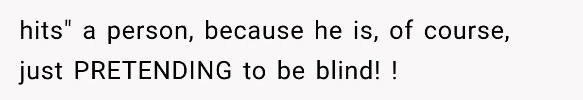 Mother Claimed She Was Faking Blindness, Then Let Her Son Steal The One Thing She Needed Most hits" a person, because he is, of course, just PRETENDING to be blind! !