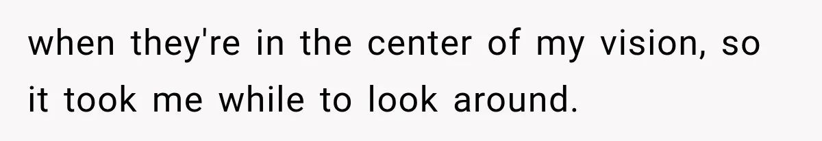 Mother Claimed She Was Faking Blindness, Then Let Her Son Steal The One Thing She Needed Most when they're in the center of my vision, so it took me while to look around.