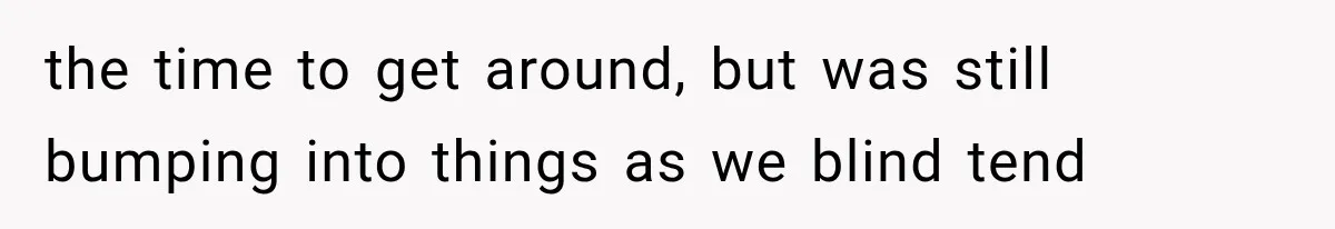 Mother Claimed She Was Faking Blindness, Then Let Her Son Steal The One Thing She Needed Most the time to get around, but was still bumping into things as we blind tend