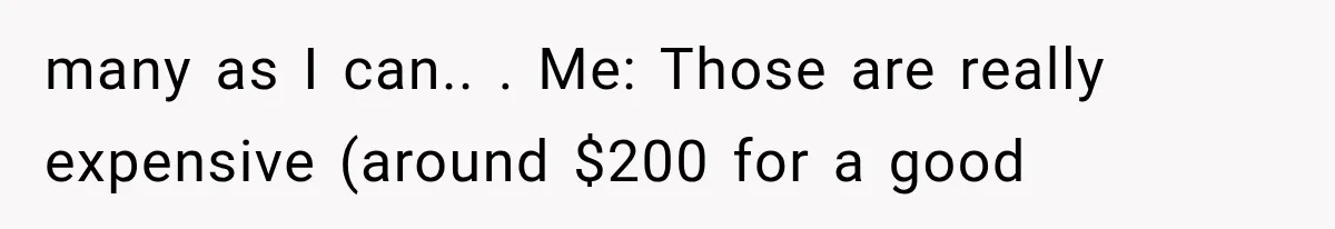 Mother Claimed She Was Faking Blindness, Then Let Her Son Steal The One Thing She Needed Most many as I can.. . Me: Those are really expensive (around $200 for a good