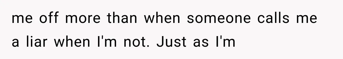 Mother Claimed She Was Faking Blindness, Then Let Her Son Steal The One Thing She Needed Most me off more than when someone calls me a liar when I'm not. Just as I'm