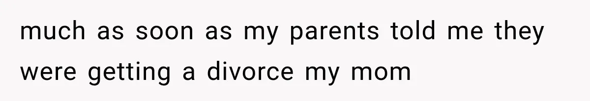 Mom Broke Down In Therapy After Her Daughter Compared A Future Stepmom To Her Husband much as soon as my parents told me they were getting a divorce my mom