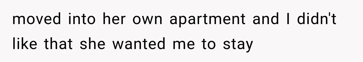 Mom Broke Down In Therapy After Her Daughter Compared A Future Stepmom To Her Husband moved into her own apartment and I didn't like that she wanted me to stay