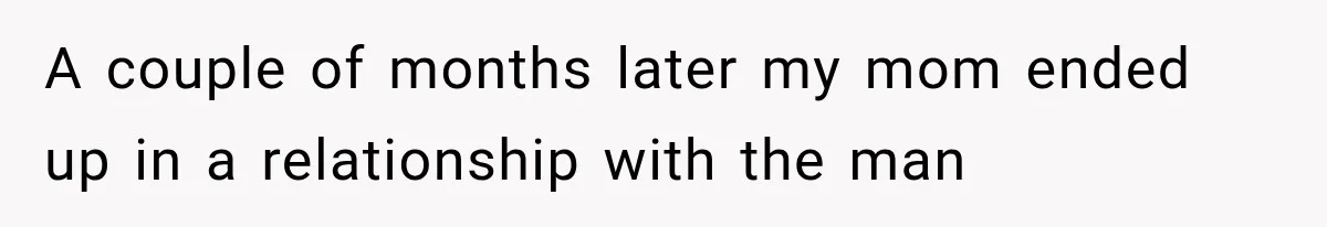 Mom Broke Down In Therapy After Her Daughter Compared A Future Stepmom To Her Husband A couple of months later my mom ended up in a relationship with the man