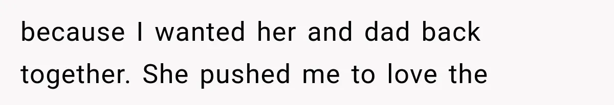 Mom Broke Down In Therapy After Her Daughter Compared A Future Stepmom To Her Husband because I wanted her and dad back together. She pushed me to love the