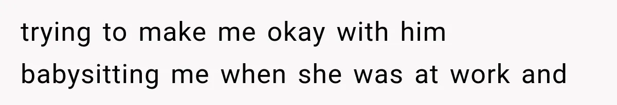 Mom Broke Down In Therapy After Her Daughter Compared A Future Stepmom To Her Husband trying to make me okay with him babysitting me when she was at work and