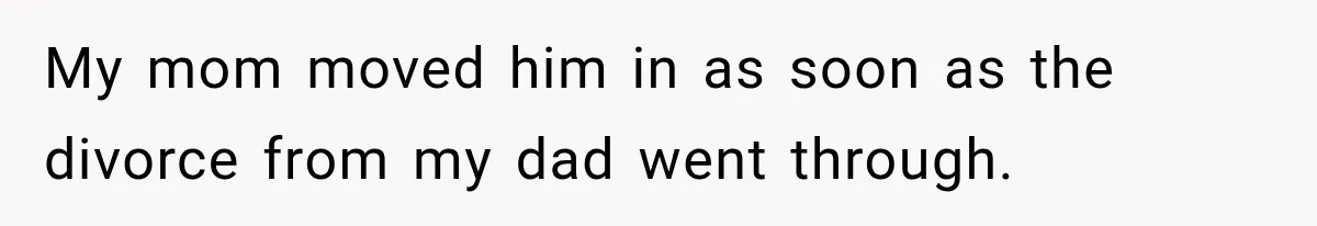Mom Broke Down In Therapy After Her Daughter Compared A Future Stepmom To Her Husband My mom moved him in as soon as the divorce from my dad went through.