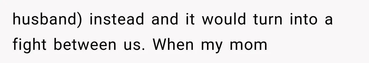 Mom Broke Down In Therapy After Her Daughter Compared A Future Stepmom To Her Husband husband) instead and it would turn into a fight between us. When my mom